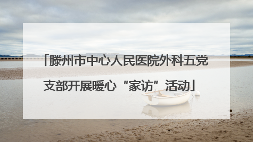 滕州市中心人民医院外科五党支部开展暖心“家访”活动