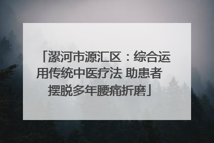 漯河市源汇区：综合运用传统中医疗法 助患者摆脱多年腰痛折磨