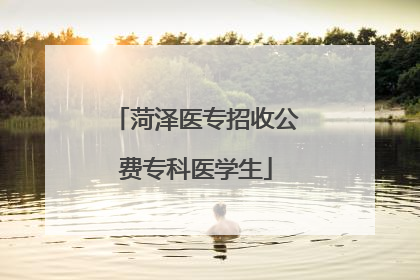 菏泽医专招收公费专科医学生