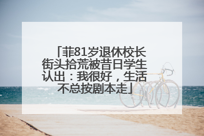 菲81岁退休校长街头拾荒被昔日学生认出：我很好，生活不总按剧本走