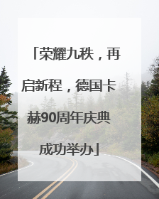 荣耀九秩，再启新程，德国卡赫90周年庆典成功举办