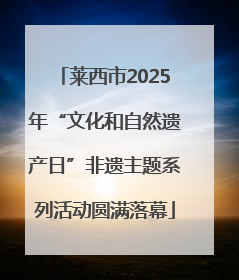 莱西市2025年“文化和自然遗产日”非遗主题系列活动圆满落幕