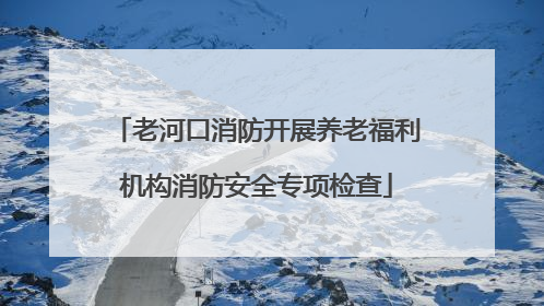老河口消防开展养老福利机构消防安全专项检查
