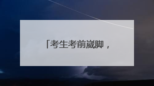 考生考前崴脚，民警暖心护送