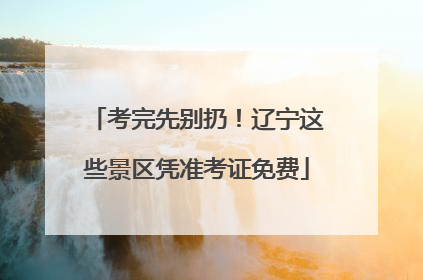考完先别扔！辽宁这些景区凭准考证免费