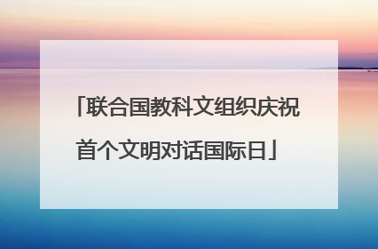 联合国教科文组织庆祝首个文明对话国际日