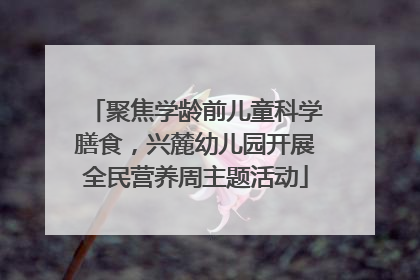 聚焦学龄前儿童科学膳食，兴麓幼儿园开展全民营养周主题活动