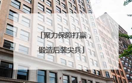 聚力保障打赢，锻造后装尖兵