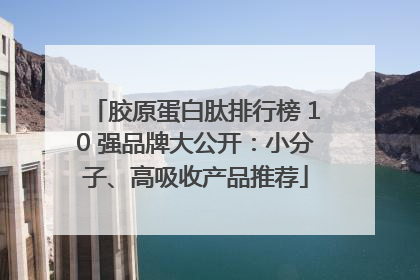胶原蛋白肽排行榜 10 强品牌大公开：小分子、高吸收产品推荐