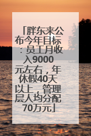 胖东来公布今年目标：员工月收入9000元左右，年休假40天以上，管理层人均分配70万元
