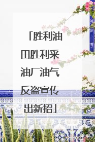 胜利油田胜利采油厂油气反盗宣传出新招