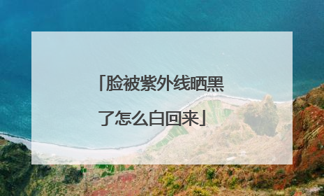 脸被紫外线晒黑了怎么白回来