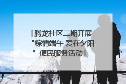 腾龙社区二期开展 “粽情端午 爱在夕阳”便民服务活动