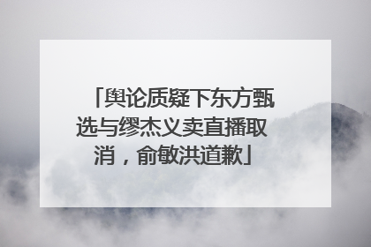 舆论质疑下东方甄选与缪杰义卖直播取消，俞敏洪道歉