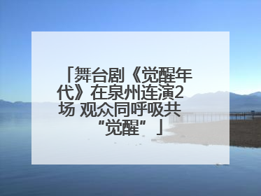 舞台剧《觉醒年代》在泉州连演2场 观众同呼吸共“觉醒”