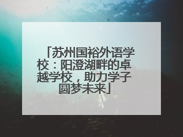 苏州国裕外语学校：阳澄湖畔的卓越学校，助力学子圆梦未来