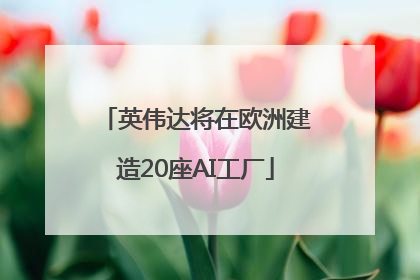 英伟达将在欧洲建造20座AI工厂
