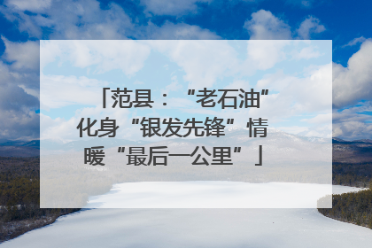 范县：“老石油”化身“银发先锋”情暖“最后一公里”