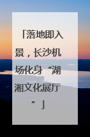 落地即入景，长沙机场化身“湖湘文化展厅”