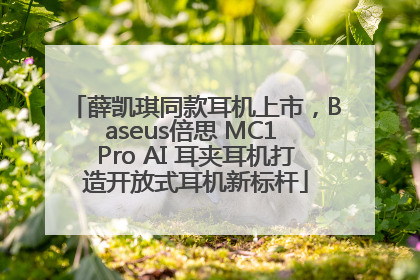 薛凯琪同款耳机上市，Baseus倍思 MC1 Pro AI 耳夹耳机打造开放式耳机新标杆