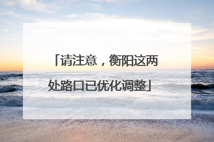 请注意，衡阳这两处路口已优化调整
