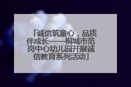 诚信筑童心，品质伴成长——桐城市范岗中心幼儿园开展诚信教育系列活动