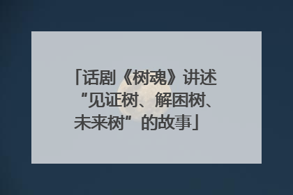 话剧《树魂》讲述“见证树、解困树、未来树”的故事