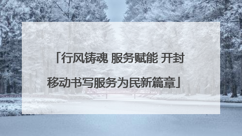 行风铸魂 服务赋能 开封移动书写服务为民新篇章