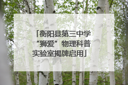 衡阳县第三中学“狮爱”物理科普实验室揭牌启用