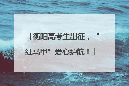 衡阳高考生出征，“红马甲”爱心护航！