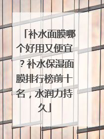 补水面膜哪个好用又便宜？补水保湿面膜排行榜前十名，水润力持久