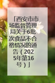 西安市市场监督管理局关于6批次食品不合格情况的通告（2025年第16号）