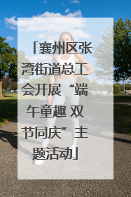 襄州区张湾街道总工会开展“端午童趣 双节同庆”主题活动
