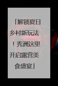 解锁夏日乡村新玩法！秀洲这里开启露营美食盛宴