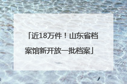 近18万件！山东省档案馆新开放一批档案