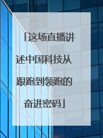 这场直播讲述中国科技从跟跑到领跑的奋进密码