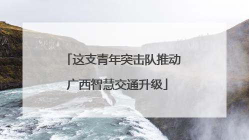 这支青年突击队推动广西智慧交通升级