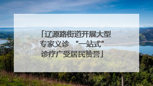 辽源路街道开展大型专家义诊 “一站式”诊疗广受居民赞誉