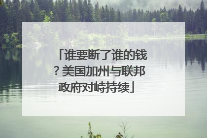 谁要断了谁的钱？美国加州与联邦政府对峙持续