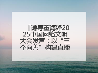 谦寻董海锋2025中国网络文明大会发声：以“三个向善”构建直播电商善意长河