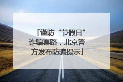 谨防“节假日”诈骗套路，北京警方发布防骗提示