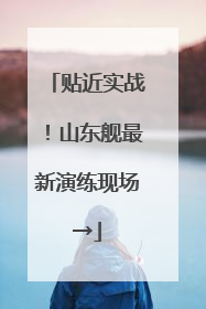 贴近实战！山东舰最新演练现场→