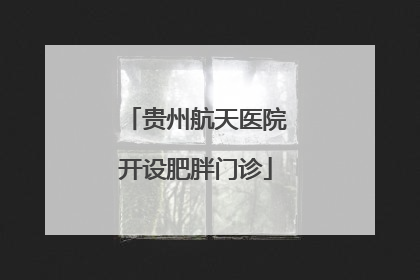贵州航天医院开设肥胖门诊