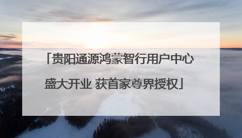 贵阳通源鸿蒙智行用户中心盛大开业 获首家尊界授权