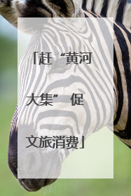 赶“黄河大集” 促文旅消费
