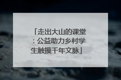 走出大山的课堂：公益助力乡村学生触摸千年文脉