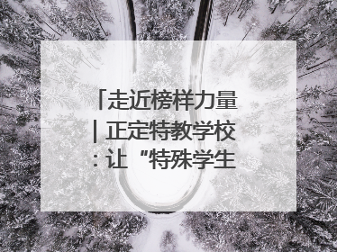 走近榜样力量｜正定特教学校：让“特殊学生”不再特殊