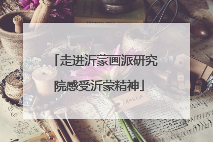 走进沂蒙画派研究院感受沂蒙精神