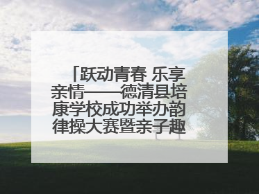 跃动青春 乐享亲情——德清县培康学校成功举办韵律操大赛暨亲子趣味运动会