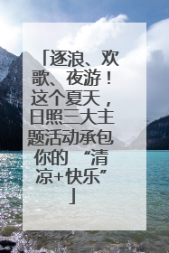 逐浪、欢歌、夜游！这个夏天，日照三大主题活动承包你的 “清凉+快乐”